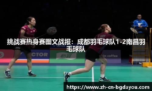 挑战赛热身赛图文战报：成都羽毛球队1-2南昌羽毛球队