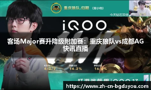 客场Major赛升降级附加赛：重庆狼队vs成都AG快讯直播