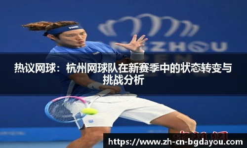 热议网球：杭州网球队在新赛季中的状态转变与挑战分析