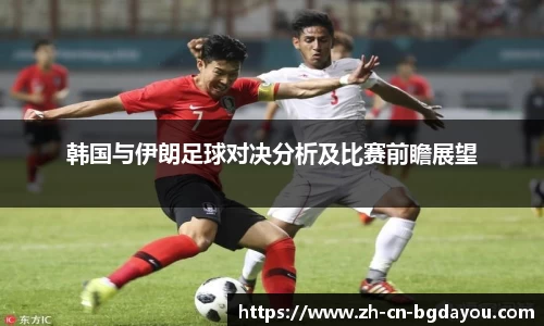韩国与伊朗足球对决分析及比赛前瞻展望